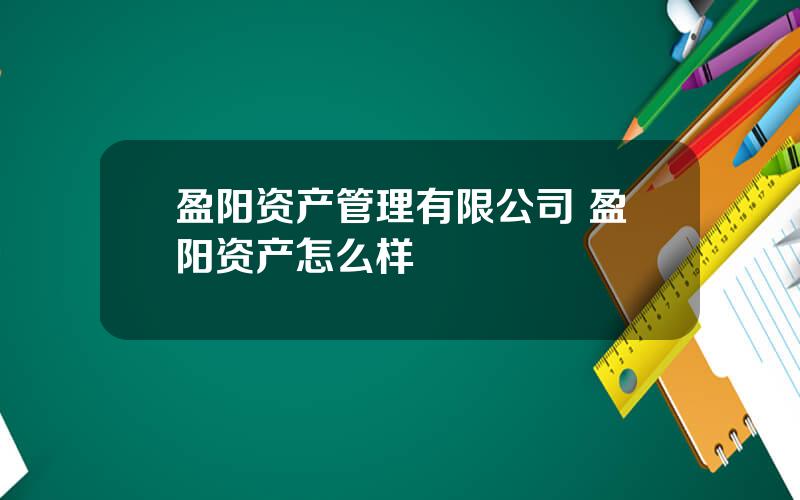 盈阳资产管理有限公司 盈阳资产怎么样